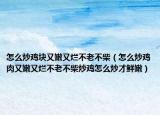 怎么炒鸡块又嫩又烂不老不柴（怎么炒鸡肉又嫩又烂不老不柴炒鸡怎么炒才鲜嫩）