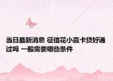 当日最新消息 征信花小赢卡贷好通过吗 一般需要哪些条件