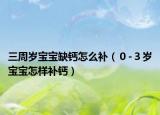 三周岁宝宝缺钙怎么补（０-３岁宝宝怎样补钙）