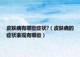 皮肤病有哪些症状?（皮肤病的症状表现有哪些）