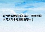 火气大心烦易怒怎么办（年底忙碌火气大几个方法排解怒火）