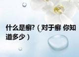 什么是癣?（对于癣 你知道多少）