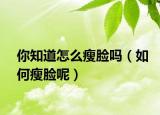 你知道怎么瘦脸吗（如何瘦脸呢）
