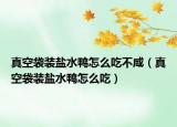真空袋装盐水鸭怎么吃不咸（真空袋装盐水鸭怎么吃）