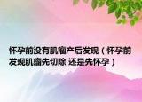 怀孕前没有肌瘤产后发现（怀孕前发现肌瘤先切除 还是先怀孕）