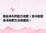 瘦身汤中药配方减肥（老中医瘦身汤减肥方法有哪些）
