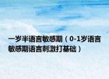 一岁半语言敏感期（0-1岁语言敏感期语言刺激打基础）