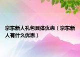 京东新人礼包具体优惠（京东新人有什么优惠）