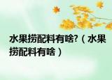 水果捞配料有啥?（水果捞配料有啥）
