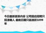今日最新更新内容 公司回应招聘只招清朝人 最晚日期只能选择1899年