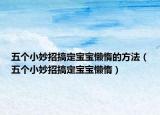五个小妙招搞定宝宝懒惰的方法（五个小妙招搞定宝宝懒惰）