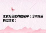 比较好运的微信名字（比较好运的微信名）