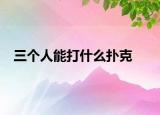 三个人能打什么扑克