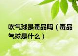 吹气球是毒品吗（毒品气球是什么）