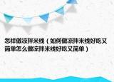 怎样做凉拌米线（如何做凉拌米线好吃又简单怎么做凉拌米线好吃又简单）