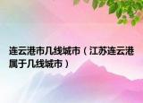 连云港市几线城市（江苏连云港属于几线城市）
