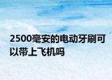 2500毫安的电动牙刷可以带上飞机吗