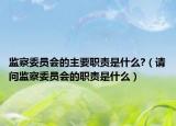 监察委员会的主要职责是什么?（请问监察委员会的职责是什么）