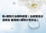 维c银翘片治哪种感冒（治感冒需分清类型 服用维C银翘片有禁忌）