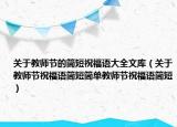 关于教师节的简短祝福语大全文库（关于教师节祝福语简短简单教师节祝福语简短）