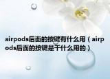 airpods后面的按键有什么用（airpods后面的按键是干什么用的）