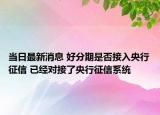 当日最新消息 好分期是否接入央行征信 已经对接了央行征信系统
