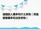 抽烟的人要多吃什么食物（常抽烟者要多吃这些食物）
