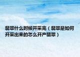 翡翠什么时候开采完（翡翠是如何开采出来的怎么开产翡翠）