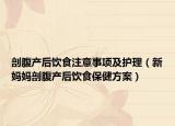 剖腹产后饮食注意事项及护理（新妈妈剖腹产后饮食保健方案）