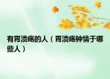 有胃溃疡的人（胃溃疡钟情于哪些人）