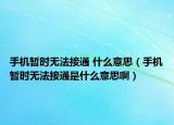 手机暂时无法接通 什么意思（手机暂时无法接通是什么意思啊）