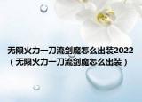 无限火力一刀流剑魔怎么出装2022（无限火力一刀流剑魔怎么出装）