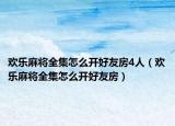 欢乐麻将全集怎么开好友房4人（欢乐麻将全集怎么开好友房）