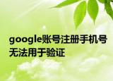 google账号注册手机号无法用于验证