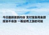 今日最新更新内容 支付宝备用金额度会不会涨 一般是有上涨的可能