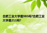合肥工业大学是985吗?合肥工业大学是211吗?