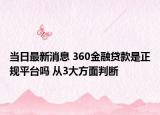 当日最新消息 360金融贷款是正规平台吗 从3大方面判断