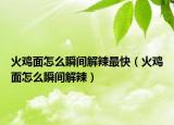 火鸡面怎么瞬间解辣最快（火鸡面怎么瞬间解辣）