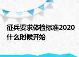 征兵要求体检标准2020什么时候开始