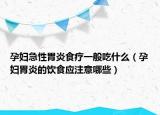 孕妇急性胃炎食疗一般吃什么（孕妇胃炎的饮食应注意哪些）