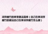 凉拌腐竹的家常做法简单（自己在家凉拌腐竹的做法自己在家凉拌腐竹怎么做）