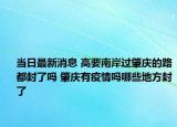当日最新消息 高要南岸过肇庆的路都封了吗 肇庆有疫情吗哪些地方封了