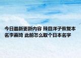 今日最新更新内容 辣目洋子恢复本名李嘉琦 此前怎么取个日本名字