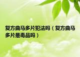 复方曲马多片犯法吗（复方曲马多片是毒品吗）
