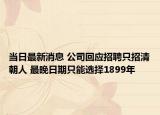 当日最新消息 公司回应招聘只招清朝人 最晚日期只能选择1899年