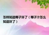 怎样知道椰子坏了（椰子汁怎么知道坏了）
