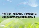 中秋节要不要吃月饼?（中秋节前是否能吃月饼中秋节前能吃月饼吗）