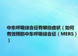 中东呼吸综合征有哪些症状（如何有效预防中东呼吸综合征（MERS））