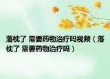 落枕了 需要药物治疗吗视频（落枕了 需要药物治疗吗）