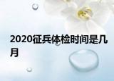 2020征兵体检时间是几月